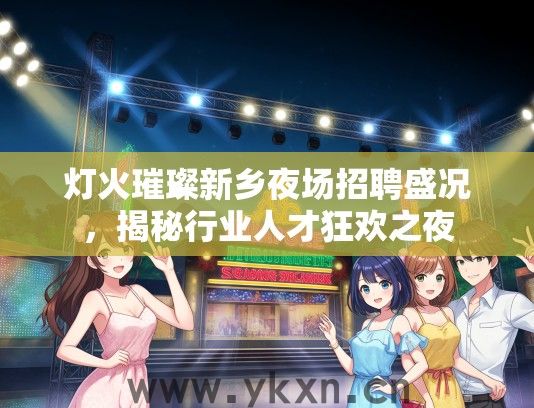 灯火璀璨新乡夜场招聘盛况，揭秘行业人才狂欢之夜