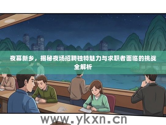 夜幕新乡，揭秘夜场招聘独特魅力与求职者面临的挑战全解析