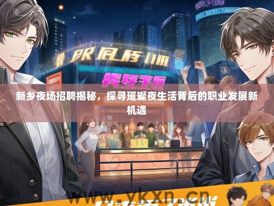 新乡夜场招聘揭秘，探寻璀璨夜生活背后的职业发展新机遇