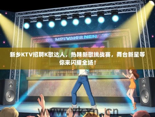 新乡KTV招聘K歌达人，热辣新歌挑战赛，舞台新星等你来闪耀全场！