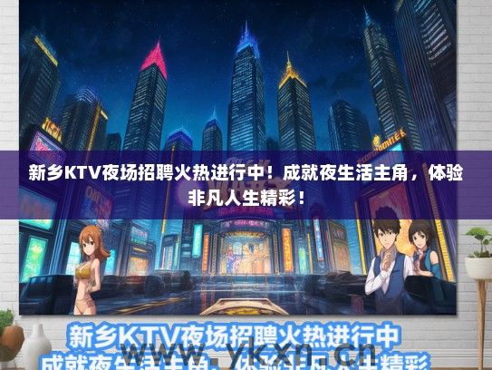 新乡KTV夜场招聘火热进行中！成就夜生活主角，体验非凡人生精彩！