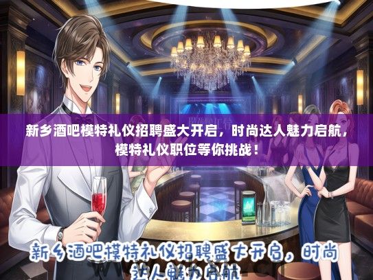 新乡酒吧模特礼仪招聘盛大开启，时尚达人魅力启航，模特礼仪职位等你挑战！