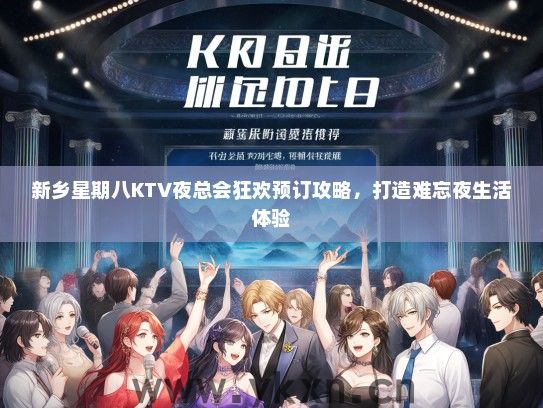 新乡星期八KTV夜总会狂欢预订攻略，打造难忘夜生活体验