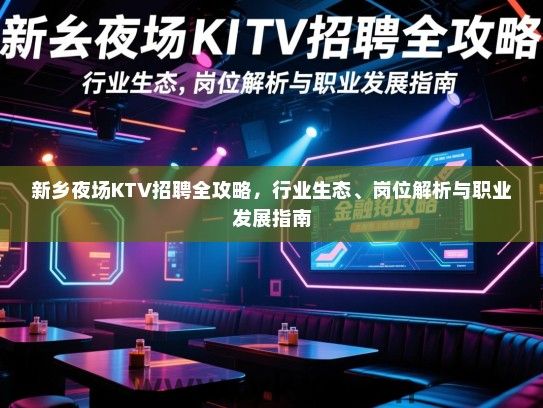新乡夜场KTV招聘全攻略,行业生态、岗位解析与职业发展指南 新乡夜场KTV招聘全攻略,行业生态、岗位解析与职业发展指南